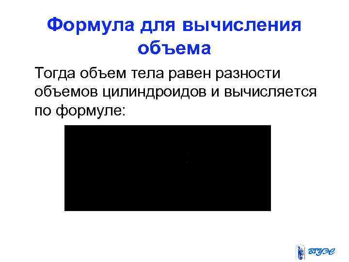 Формула для вычисления объема Тогда объем тела равен разности объемов цилиндроидов и вычисляется по