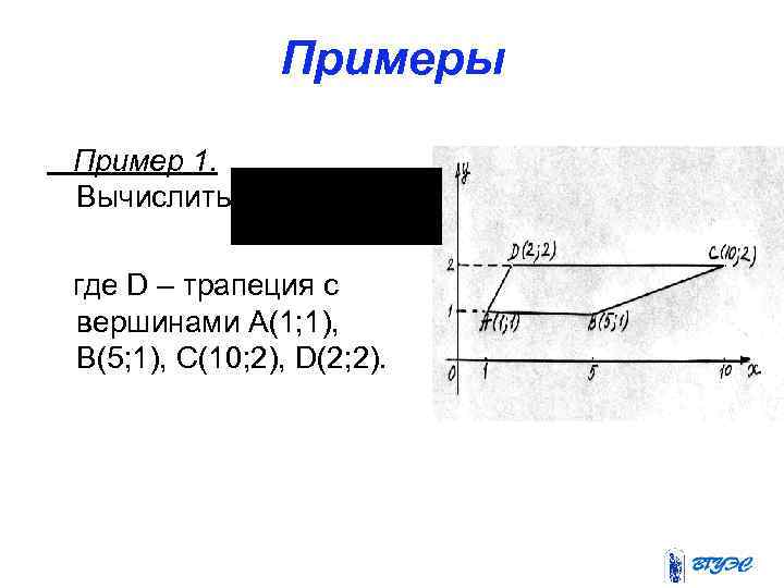Примеры Пример 1. Вычислить где D – трапеция с вершинами А(1; 1), В(5; 1),