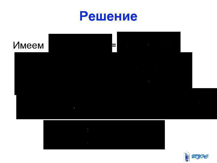 Решение Имеем = 