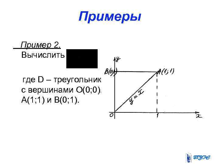 Примеры Пример 2. Вычислить где D – треугольник с вершинами О(0; 0), А(1; 1)
