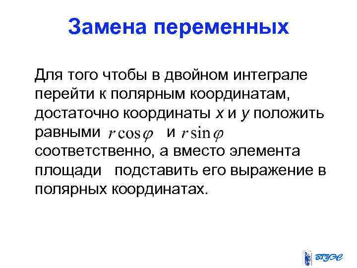 Замена переменных Для того чтобы в двойном интеграле перейти к полярным координатам, достаточно координаты