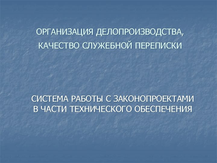 ОРГАНИЗАЦИЯ ДЕЛОПРОИЗВОДСТВА, КАЧЕСТВО СЛУЖЕБНОЙ ПЕРЕПИСКИ СИСТЕМА РАБОТЫ С ЗАКОНОПРОЕКТАМИ В ЧАСТИ ТЕХНИЧЕСКОГО ОБЕСПЕЧЕНИЯ 