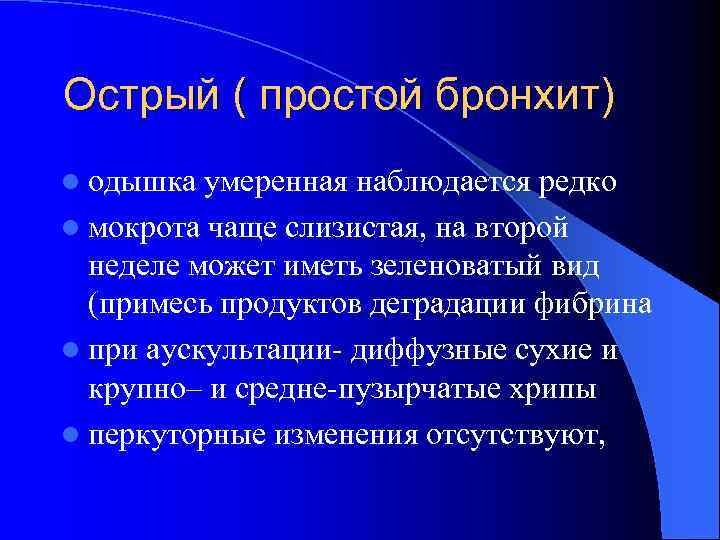 Острый ( простой бронхит) l одышка умеренная наблюдается редко l мокрота чаще слизистая, на
