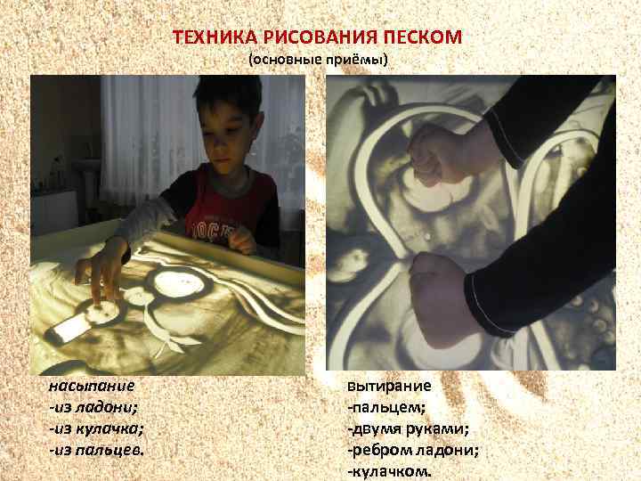 ТЕХНИКА РИСОВАНИЯ ПЕСКОМ (основные приёмы) насыпание -из ладони; -из кулачка; -из пальцев. вытирание -пальцем;