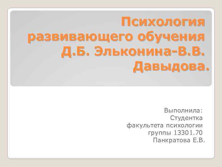 Психология развивающего обучения Д. Б. Эльконина-В. В. Давыдова. Выполнила: Студентка факультета психологии группы 13301.