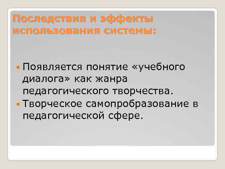Последствия и эффекты использования системы: Появляется понятие «учебного диалога» как жанра педагогического творчества. Творческое