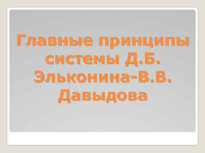 Главные принципы системы Д. Б. Эльконина-В. В. Давыдова 