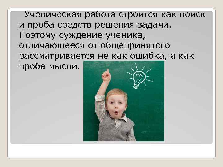  Ученическая работа строится как поиск и проба средств решения задачи. Поэтому суждение ученика,