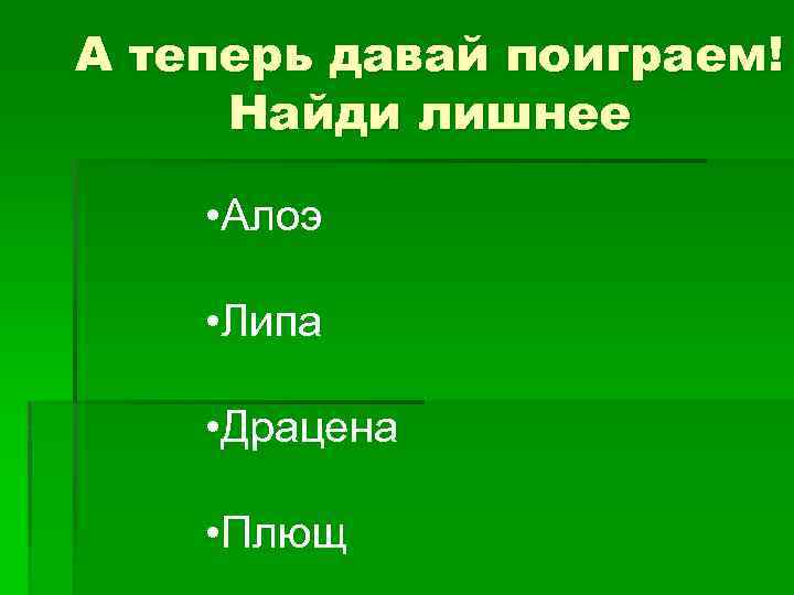 А теперь давай поиграем! Найди лишнее • Алоэ • Липа • Драцена • Плющ