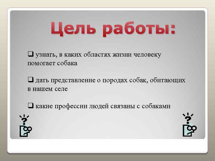 Цель работы: q узнать, в каких областях жизни человеку помогает собака q дать представление