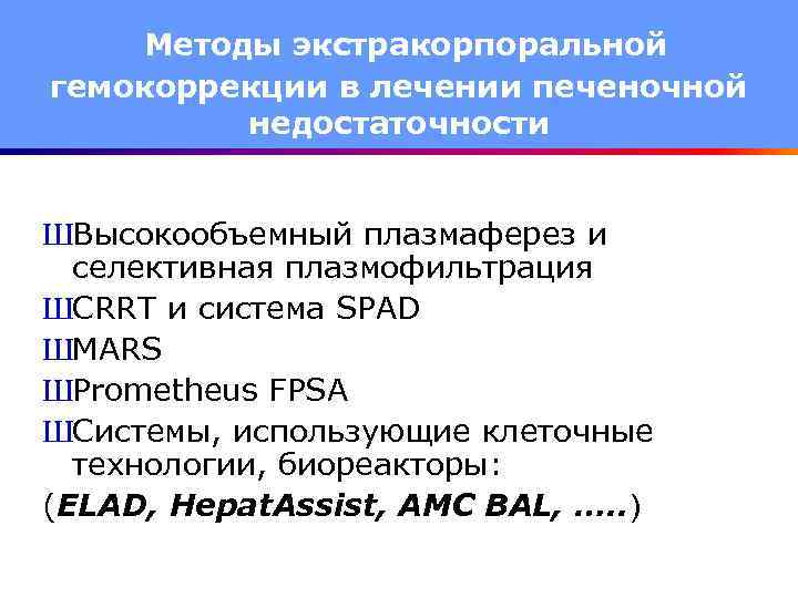 Методы экстракорпоральной гемокоррекции в лечении печеночной недостаточности ШВысокообъемный плазмаферез и селективная плазмофильтрация ШCRRT и