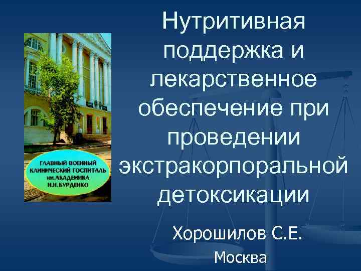 Нутритивная поддержка и лекарственное обеспечение при проведении экстракорпоральной детоксикации Хорошилов С. Е. Москва 