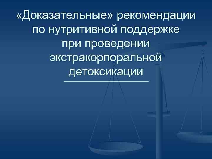  «Доказательные» рекомендации по нутритивной поддержке при проведении экстракорпоральной детоксикации 