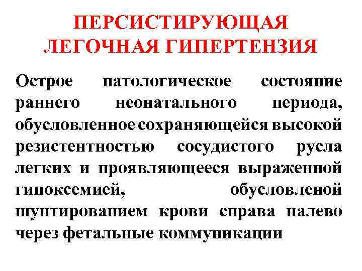 ПЕРСИСТИРУЮЩАЯ ЛЕГОЧНАЯ ГИПЕРТЕНЗИЯ Острое патологическое состояние раннего неонатального периода, обусловленное сохраняющейся высокой резистентностью сосудистого