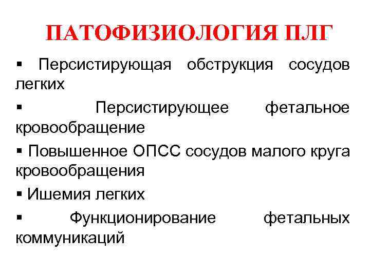 ПАТОФИЗИОЛОГИЯ ПЛГ § Персистирующая обструкция сосудов легких § Персистирующее фетальное кровообращение § Повышенное ОПСС