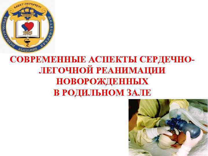 СОВРЕМЕННЫЕ АСПЕКТЫ СЕРДЕЧНОЛЕГОЧНОЙ РЕАНИМАЦИИ НОВОРОЖДЕННЫХ В РОДИЛЬНОМ ЗАЛЕ 