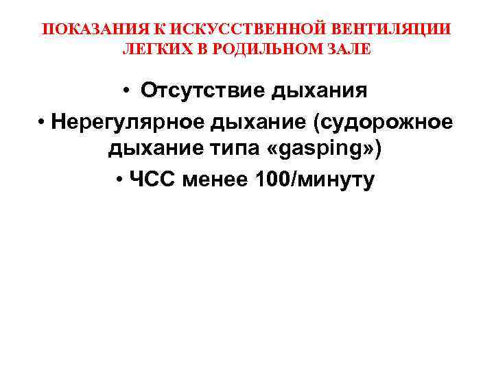 ПОКАЗАНИЯ К ИСКУССТВЕННОЙ ВЕНТИЛЯЦИИ ЛЕГКИХ В РОДИЛЬНОМ ЗАЛЕ • Отсутствие дыхания • Нерегулярное дыхание