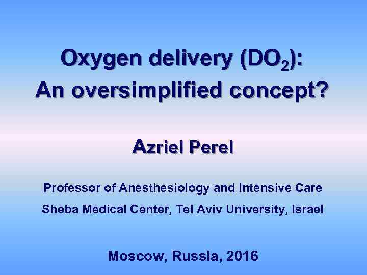Oxygen delivery (DO 2): An oversimplified concept? Azriel Perel Professor of Anesthesiology and Intensive