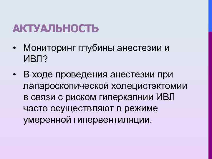 АКТУАЛЬНОСТЬ • Мониторинг глубины анестезии и ИВЛ? • В ходе проведения анестезии при лапароскопической