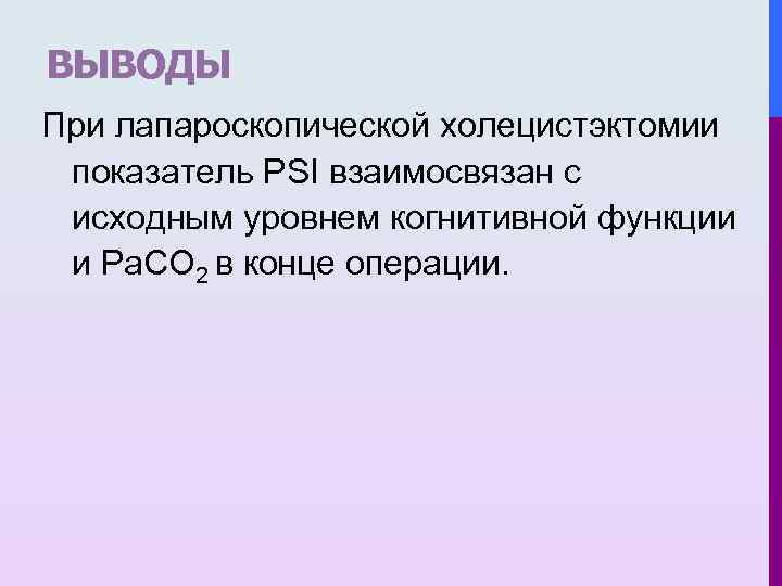 ВЫВОДЫ При лапароскопической холецистэктомии показатель PSI взаимосвязан с исходным уровнем когнитивной функции и Pa.