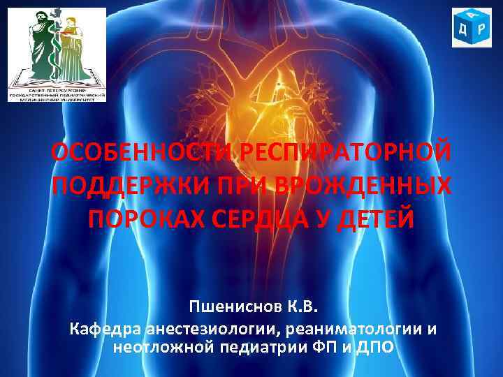 ОСОБЕННОСТИ РЕСПИРАТОРНОЙ ПОДДЕРЖКИ ПРИ ВРОЖДЕННЫХ ПОРОКАХ СЕРДЦА У ДЕТЕЙ Пшениснов К. В. Кафедра анестезиологии,