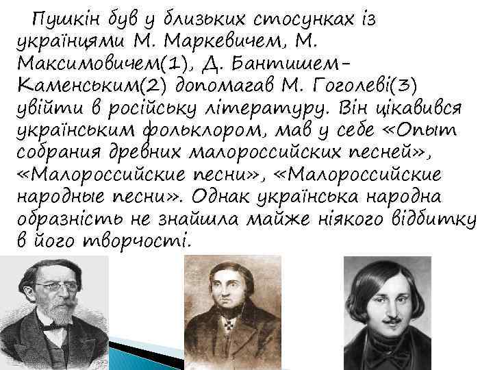 Пушкін був у близьких стосунках із українцями М. Маркевичем, М. Максимовичем(1), Д. Бантишем. Каменським(2)