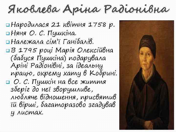 Яковлева Аріна Радіонівна q Народилася 21 квітня 1758 р. q Няня О. С. Пушкіна.