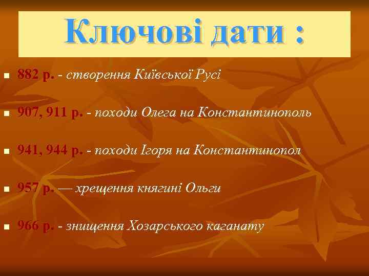 Ключові дати : n 882 р. - створення Київської Русі n 907, 911 р.