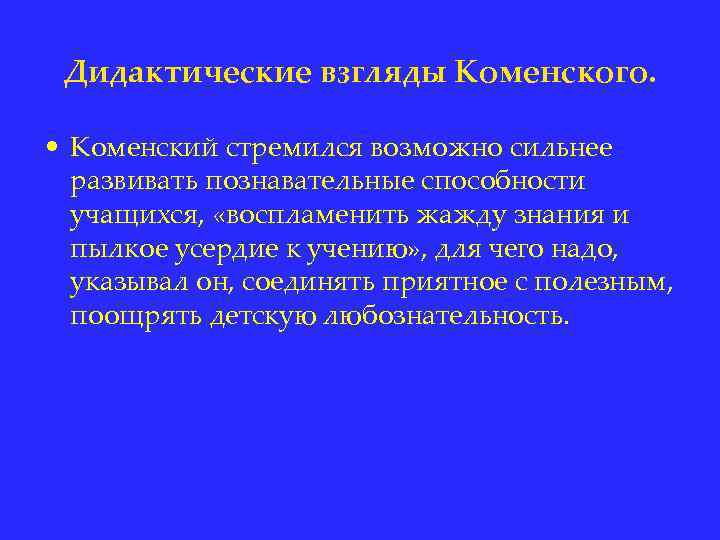 Дидактические взгляды Коменского. • Коменский стремился возможно сильнее развивать познавательные способности учащихся, «воспламенить жажду