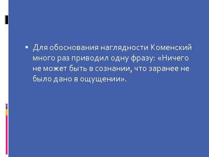  Для обоснования наглядности Коменский много раз приводил одну фразу: «Ничего не может быть