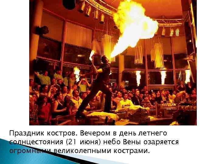 Праздник костров. Вечером в день летнего солнцестояния (21 июня) небо Вены озаряется огромными великолепными