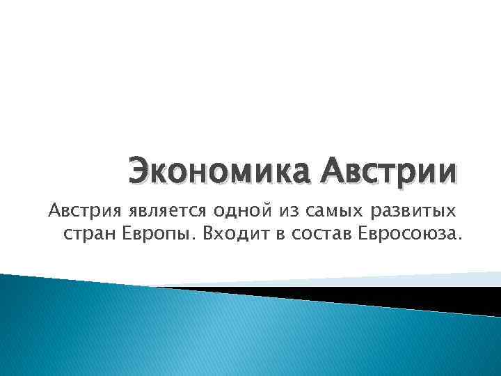 Экономика Австрии Австрия является одной из самых развитых стран Европы. Входит в состав Евросоюза.