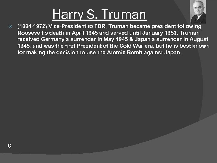 Harry S. Truman C (1884 -1972) Vice-President to FDR, Truman became president following Roosevelt’s