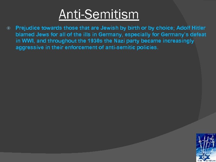 Anti-Semitism Prejudice towards those that are Jewish by birth or by choice; Adolf Hitler
