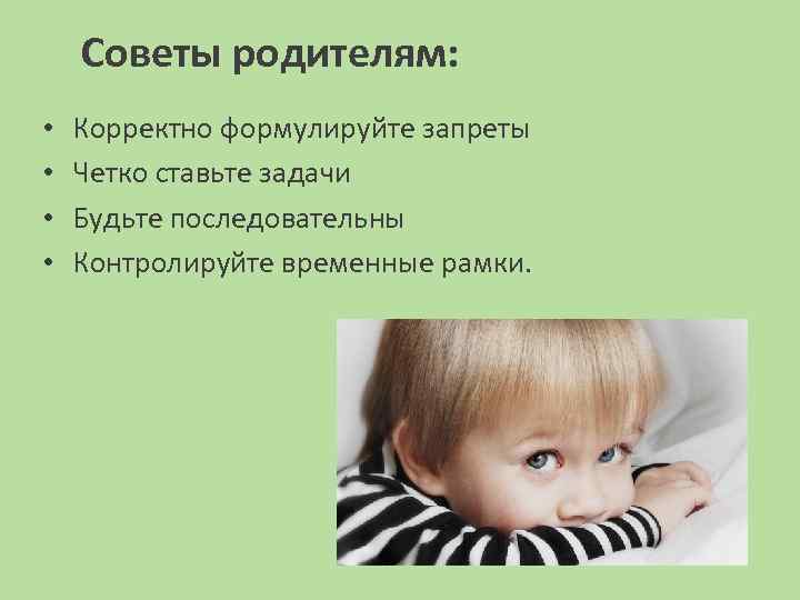 Советы родителям: • • Корректно формулируйте запреты Четко ставьте задачи Будьте последовательны Контролируйте временные