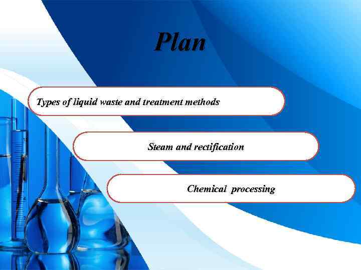 Plan Types of liquid waste and treatment methods Steam and rectification Chemical processing Pro.