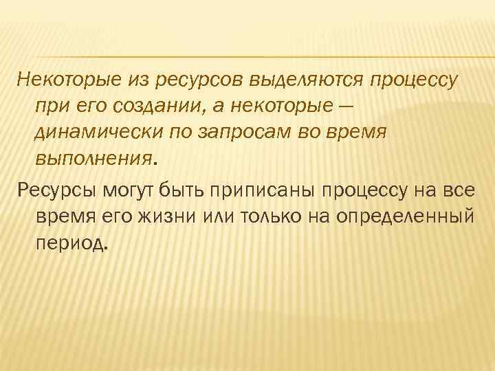 Некоторые из ресурсов выделяются процессу при его создании, а некоторые — динамически по запросам