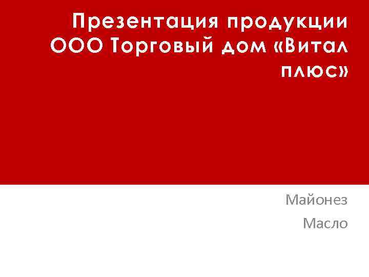 Презентация продукции ООО Торговый дом «Витал плюс» Майонез Масло 