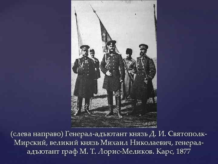 (слева направо) Генерал-адъютант князь Д. И. Святополк. Мирский, великий князь Михаил Николаевич, генераладъютант граф