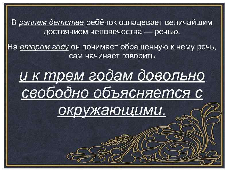 В раннем детстве ребёнок овладевает величайшим достоянием человечества — речью. На втором году он