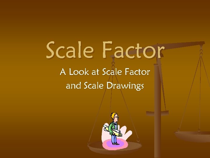 Scale Factor A Look at Scale Factor and Scale Drawings 