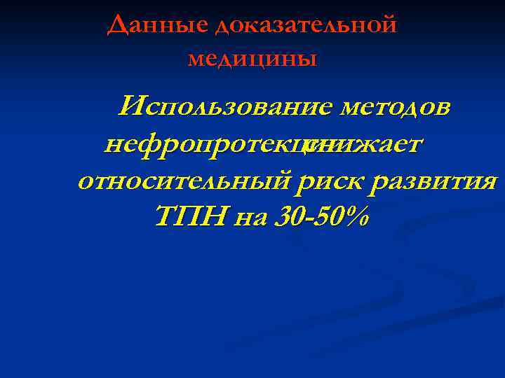Данные доказательной медицины Использование методов нефропротекции снижает относительный риск развития ТПН на 30 -50%
