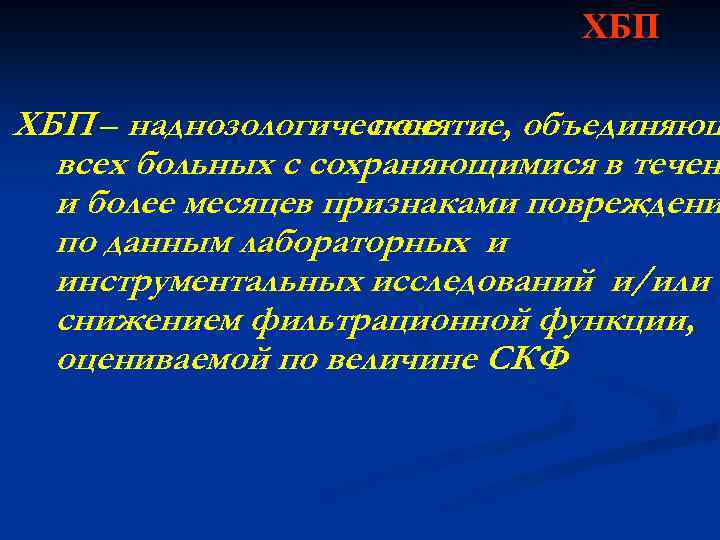ХБП – наднозологическое понятие, объединяющ всех больных с сохраняющимися в течен и более месяцев