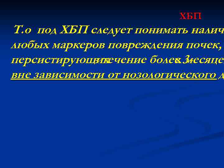 ХБП Т. о под ХБП следует понимать наличи налич любых маркеров повреждения почек, персистирующих