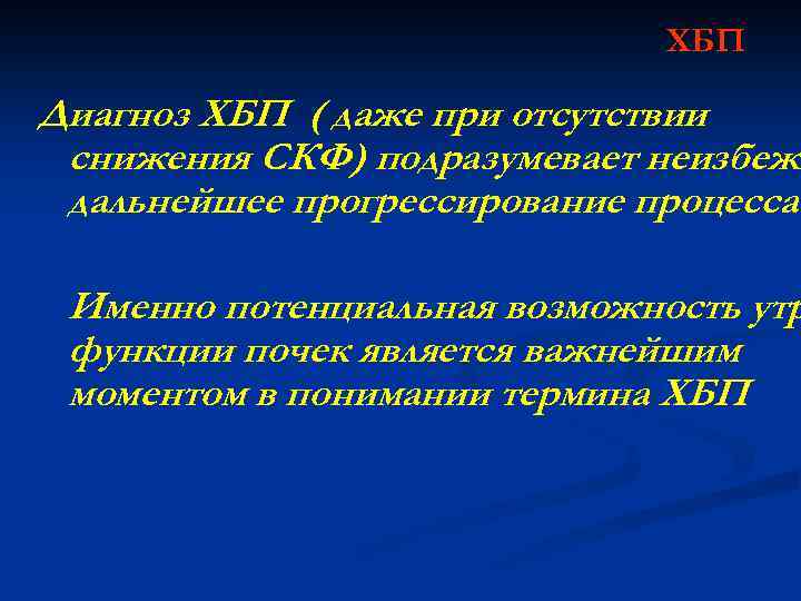 ХБП Диагноз ХБП ( даже при отсутствии снижения СКФ) подразумевает неизбежн дальнейшее прогрессирование процесса