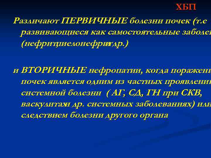 ХБП Различают ПЕРВИЧНЫЕ болезни почек (т. е развивающиеся как самостоятельные заболев (нефрит, пиелонефрит др.