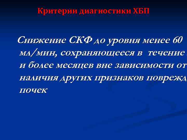 Критерии диагностики ХБП Снижение СКФ до уровня менее 60 мл/мин, сохраняющееся в течение 3