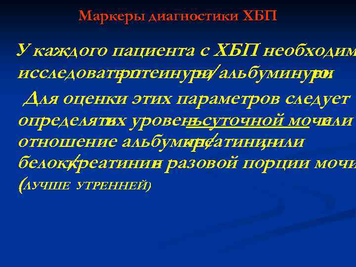 Маркеры диагностики ХБП У каждого пациента с ХБП необходим исследовать п ротеинури ю /альбуминури