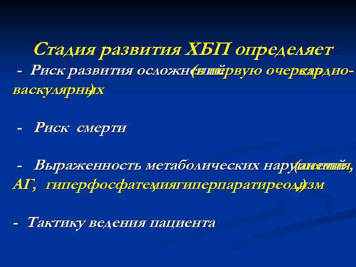Стадия развития ХБП определяет - Риск развития осложнений (в первую очередь кардиоваскулярных ) -