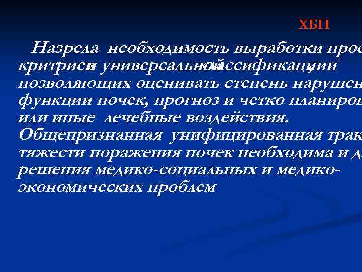 ХБП Назрела необходимость выработки прос критриев универсальной и классификациии , позволяющих оценивать степень нарушен